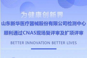 山東新華醫療器械股份有限公司檢測中心順利通過CNAS現場複評審及擴項評審
